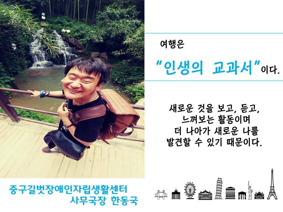 여행은 인생의 교과서이다 새로운 것을 보고 듣고 느껴보는 활동이며 더 나아가 새로운 나를 발견할 수 있기 때문이다 중구길벗장애인자립생활센터 사무국장 한동국 