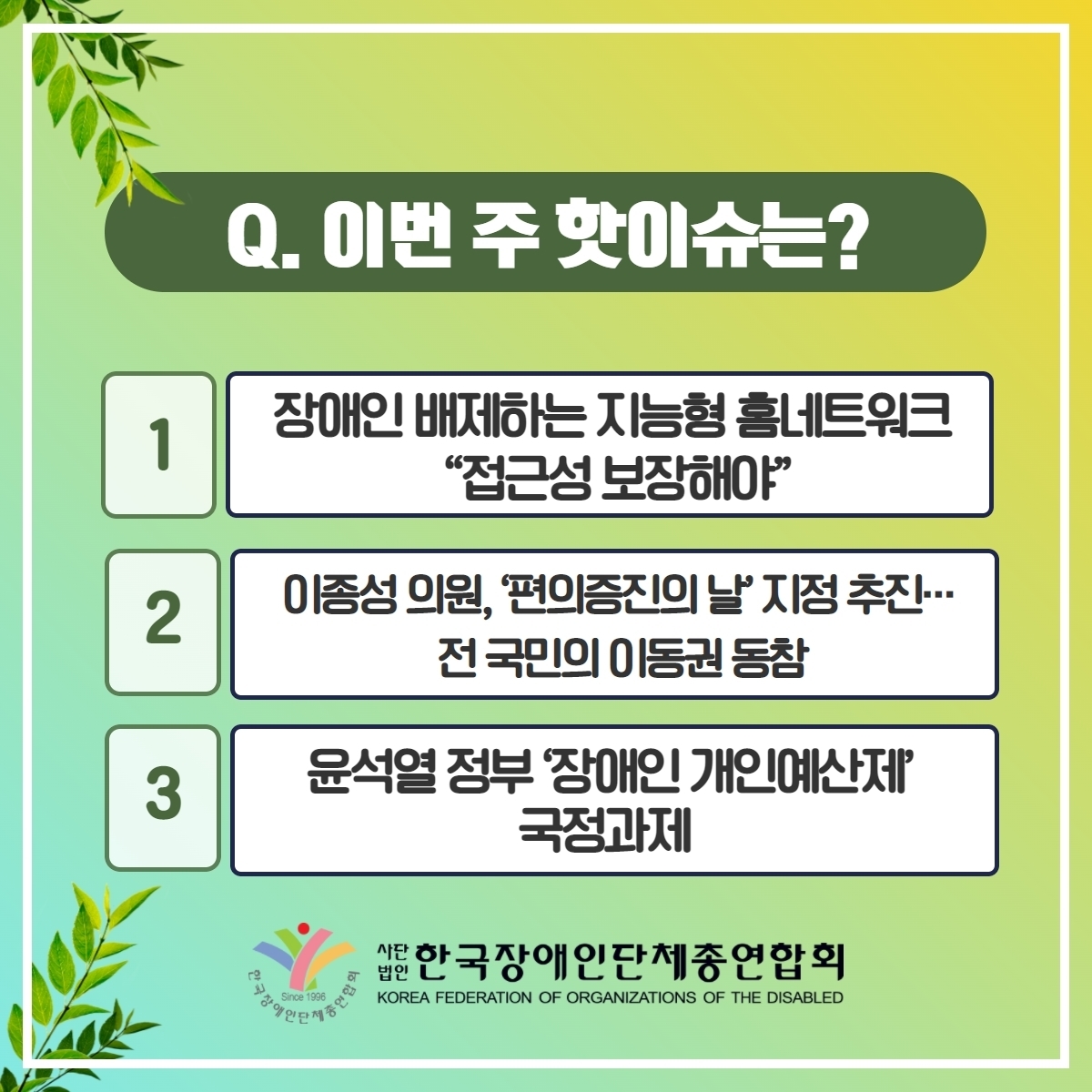 Q 이번 주 핫이슈는? 1. 장애인 배제하는 지능형 홈네트워크 "접근성 보장해야" 2. 이종성 의원, '편의증진의 날' 지정 추진···전 국민의 이동권 동참 3. 윤석열 정부 '장애인 개인예산제' 국정과제 @장총련