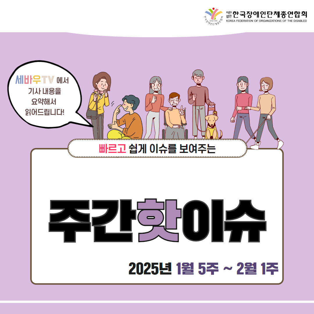 한국장애인단체총연합회 /  "세바우TV에서 기사 내용을 요약해서 읽어드립니다! / 빠르고 쉽게 이슈를 보여주는 주간핫이슈 / 2025년 1월 5주 ~ 2월 1주