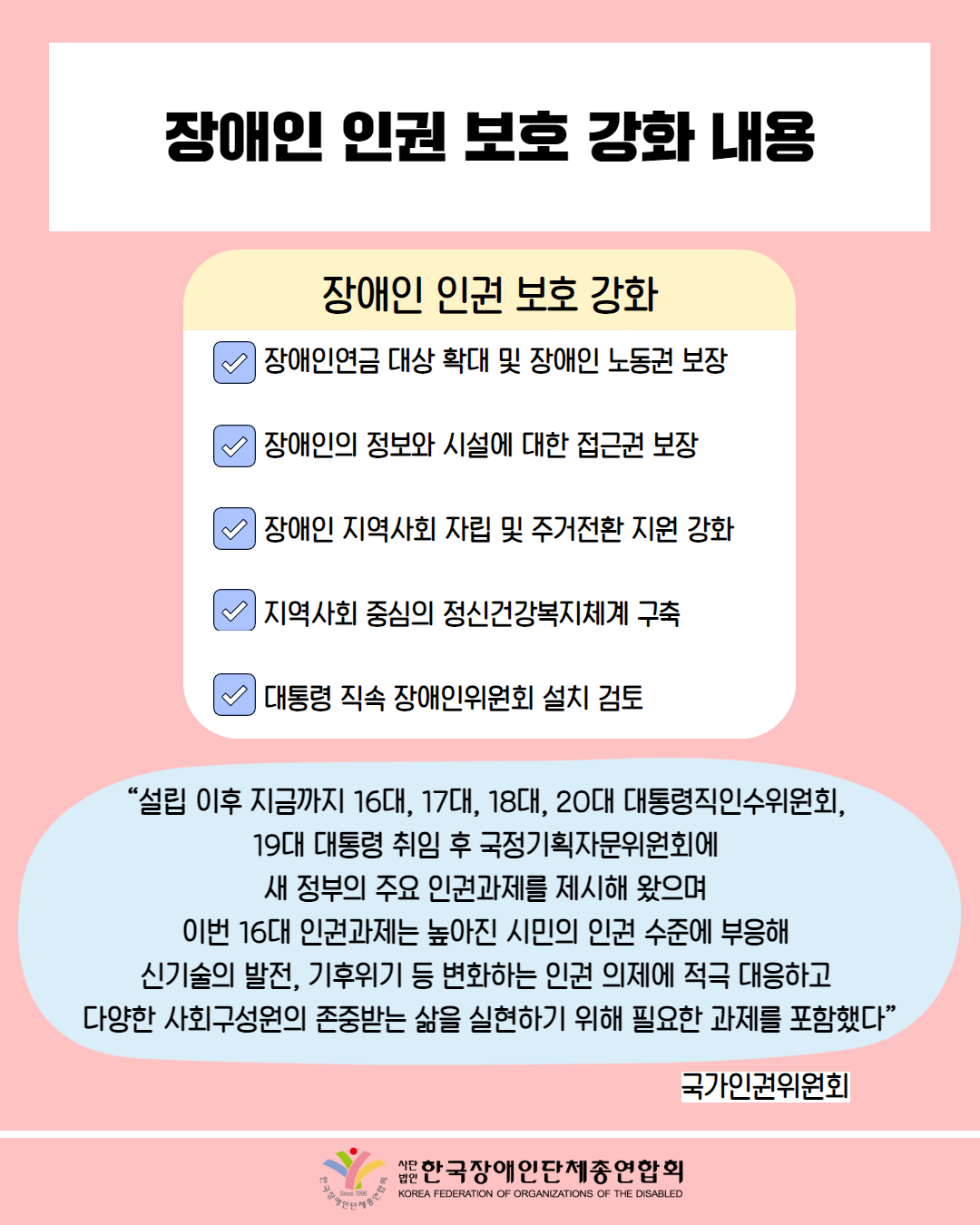 장애인 인권보호 강화 내용 / 표 첨부: 제목 '장애인 인권 보호 강화', 장애인연금 대상 확대 및 장애인 노동권 보장, 장애인의 정보와 시설에 대한 접근권 보장, 장애인 지역사회 자립 및 주거전환 지원 강화, 지역사회 중심의 정신건강복지체계 구축, 대통령 직속 장애인위원회 설치 검토 순으로 배치 / “설립 이후 지금까지 16대, 17대, 18대, 20대 대통령직인수위원회, 19대 대통령 취임 후 국정기획자문위원회에 새 정부의 주요 인권과제를 제시해 왔으며 이번 16대 인권과제는 높아진 시민의 인권 수준에 부응해 신기술의 발전, 기후위기 등 변화하는 인권의제에 적극 대응하고 다양한 사회구성원의 존중받는 삶을 실현하기 위해 필요한 과제를 포함했다” / 국가인권위원회