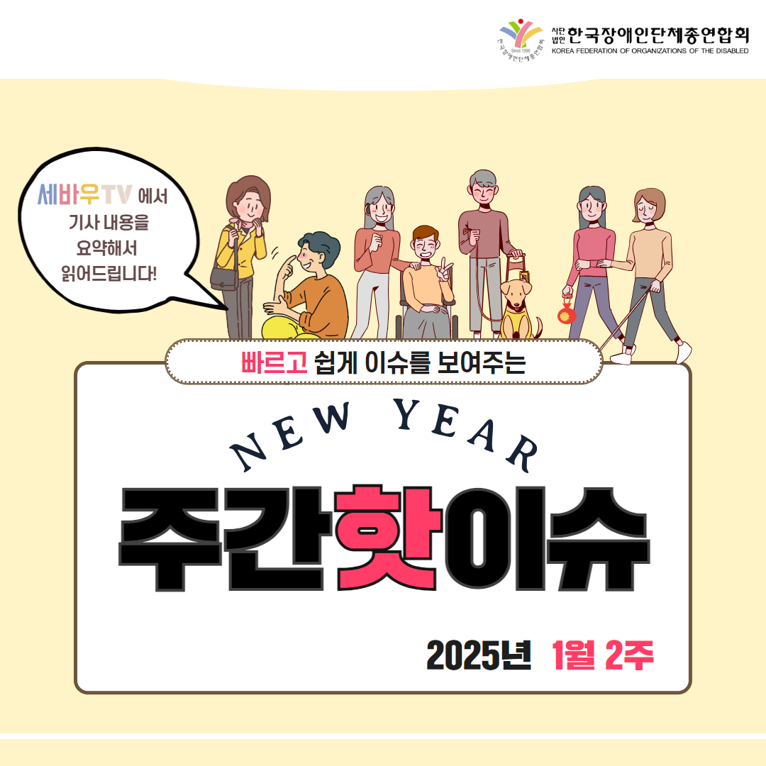 한국장애인단체총연합회 / 세바우TV에서 기사 내용을 요약해서 읽어드립니다! / 빠르고 쉽게 이슈를 보여주는 NEW YEAR 주간핫이슈 2025년 1월 2주