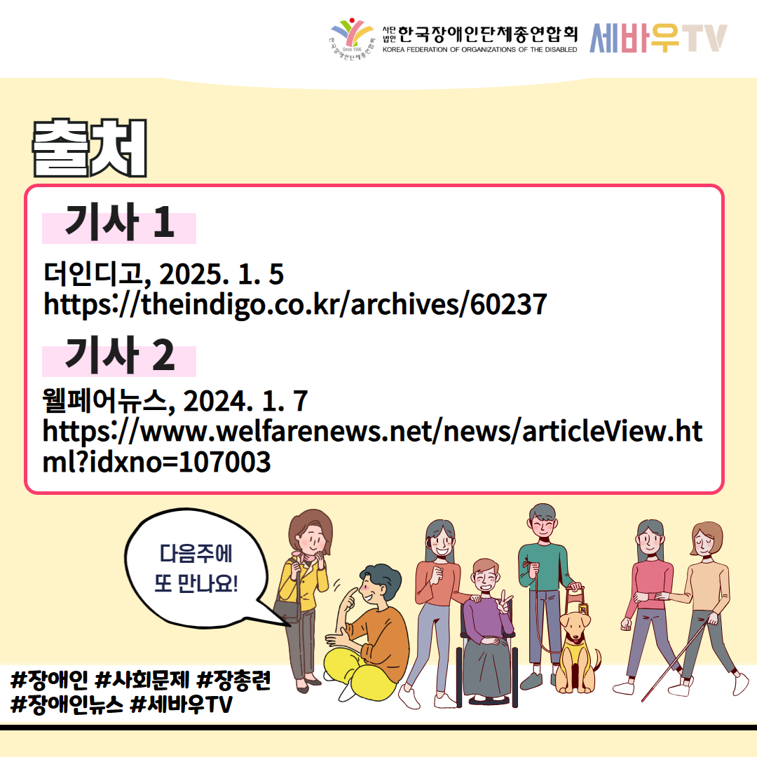 한국장애인단체총연합회 세바우TV / 출처 / 기사 1 더인디고, 2025. 1.5 https://theindigo.co.kr/archives/60237 / 기사 2 웰페어뉴스, 2024. 1. 7 https://www.welfarenews.net/news/articleView.ht ml?idxno=107003 / 다음주에 또 만나요! / #장애인 #사회문제 #장총련 #장애인뉴스 #세바우TV