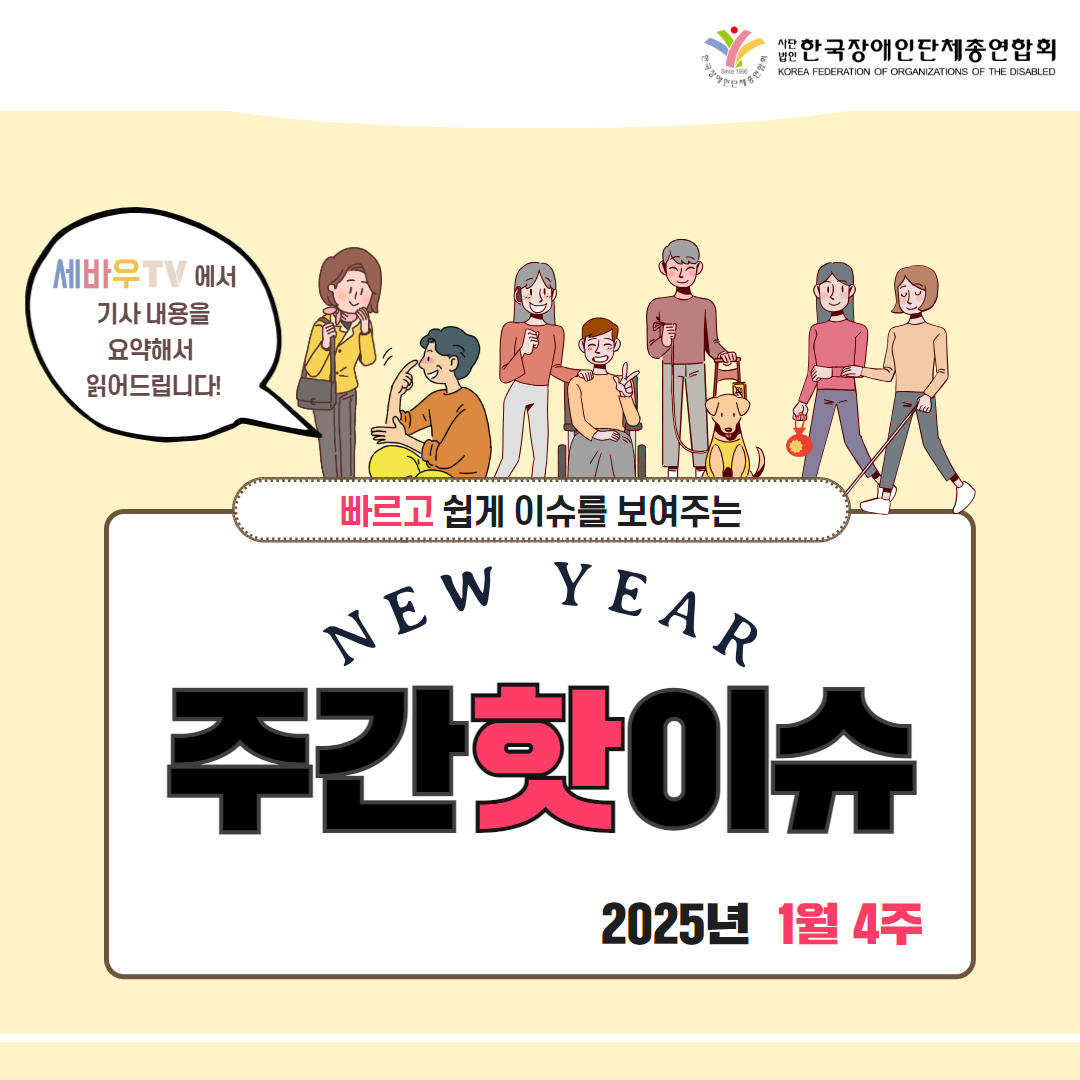 한국장애인단체총연합회 / 세바우TV에서 기사 내용을 요약해서 읽어드립니다! / 빠르고 쉽게 이슈를 보여주는 NEW YEAR 주간핫이슈 / 2025년 1월 4주