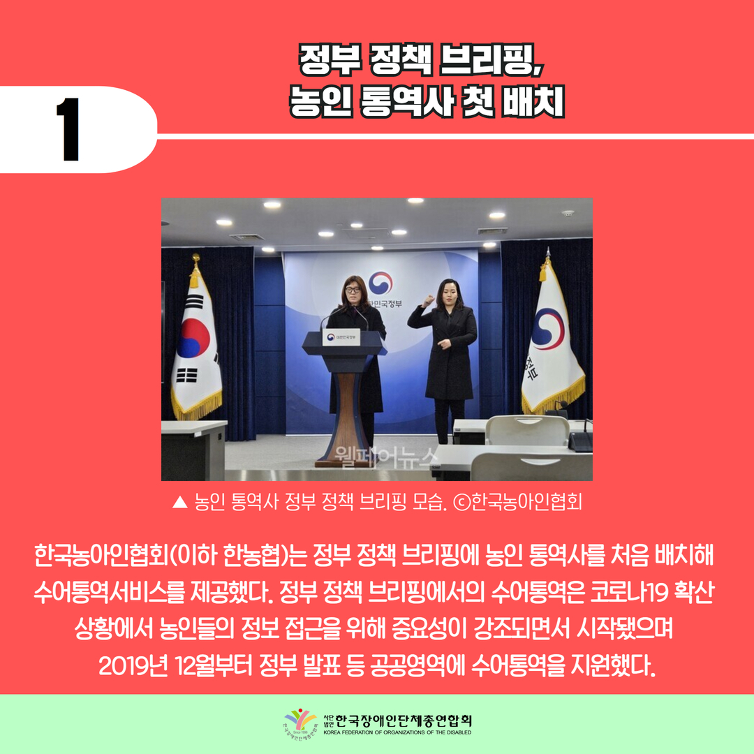 기사1) 정부 정책 브리핑, 농인 통역사 첫 배치 / 한국농아인협회(이하 한농협)는 정부 정책 브리핑에 농인 통역사를 처음 배치해  수어통역서비스를 제공했다. 정부 정책 브리핑에서의 수어통역은 코로나19 확산  상황에서 농인들의 정보 접근을 위해 중요성이 강조되면서 시작됐으며  2019년 12월부터 정부 발표 등 공공영역에 수어통역을 지원했다. / 사진 ▲ 농인 통역사 정부 정책 브리핑 모습. ⓒ한국농아인협회