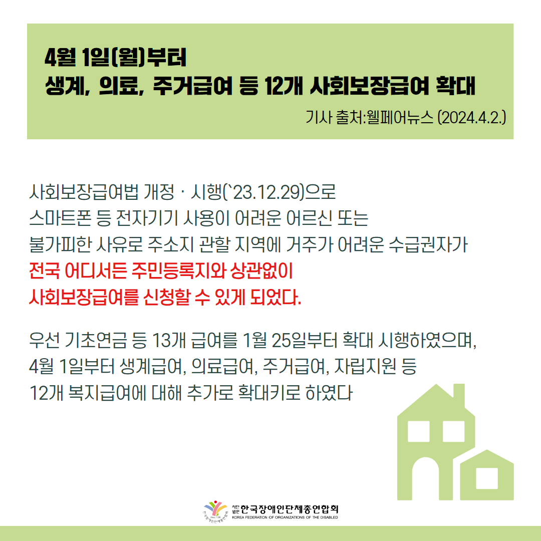 사회보장급여법 개정·시행으로 스마트폰 등 전자기기 사용이 어려운 어르신 또는 불가피한 사유로 주소지 관할 지역에 거주가 어려운 수급권자가 전국 어디서든 주민등록지와 상관없이 사회보장급여를 신청할 수 있게 됐다.  우선 기초연금 등 13개 급여를 지난 1월 25일부터 확대 시행하였으며, 4월 1일부터 생계급여, 의료급여, 주거급여, 자립지원 등 12개 복지급여에 대해 추가로 확대키로 했다. 