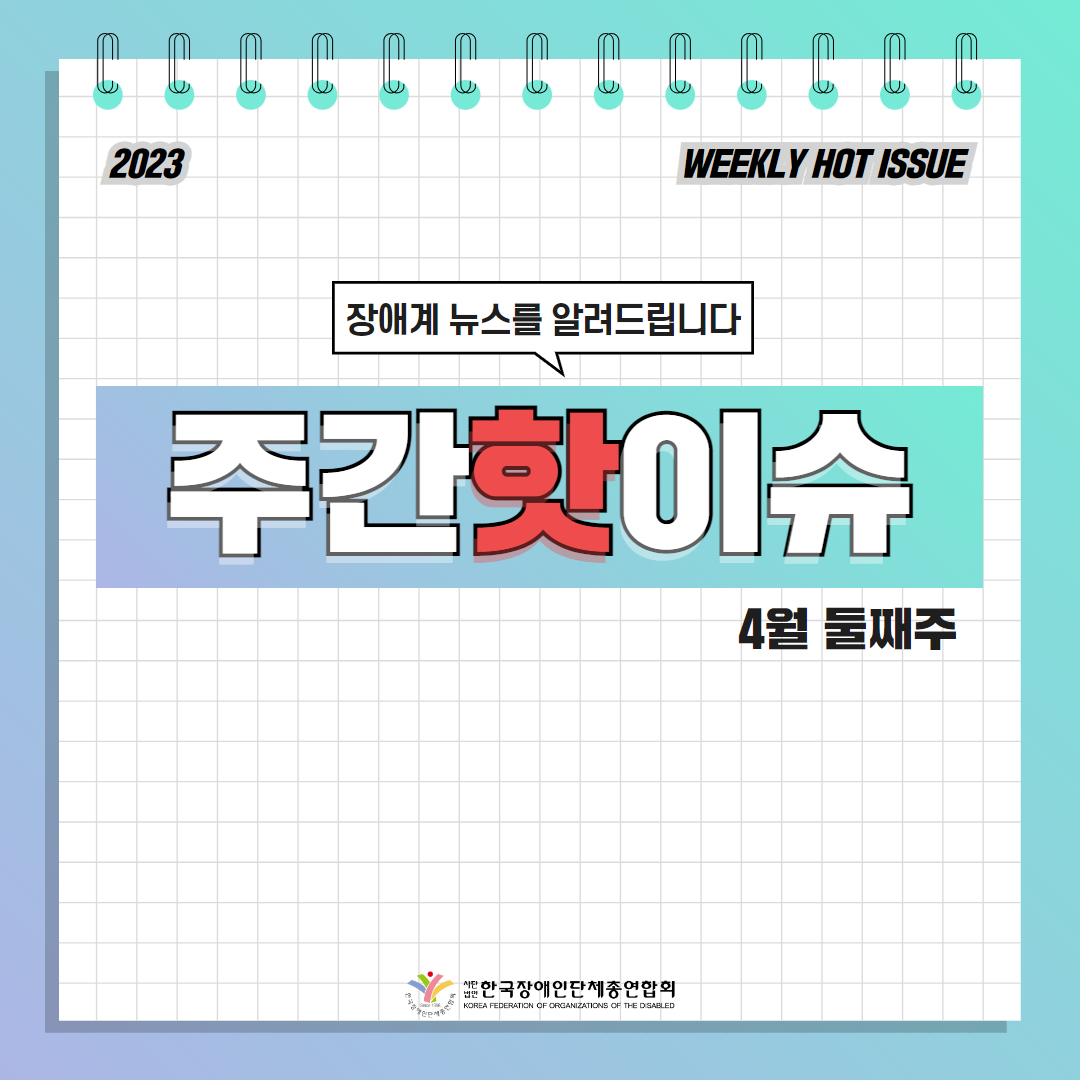 한국장애인단체총연합회 장애계 주간 핫이슈 <4월 둘째주> 기사입니다.