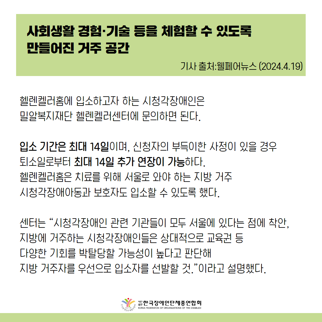 헬렌켈러홈에 입소하고자 하는 시청각장애인은 밀알복지재단 헬렌켈러센터에 문의하면 된다.  입소 기간은 최대 14일이며, 신청자의 부득이한 사정이 있을 경우 퇴소일로부터 최대 14일 추가 연장이 가능하다.  센터는 “시청각장애인 관련 기관들이 모두 서울에 있다는 점에 착안, 지방에 거주하는 시청각장애인들은 상대적으로 교육권 등 다양한 기회를 박탈당할 가능성이 높다고 판단해 지방 거주자를 우선으로 입소자를 선발할 것.”이라고 설명했다.  