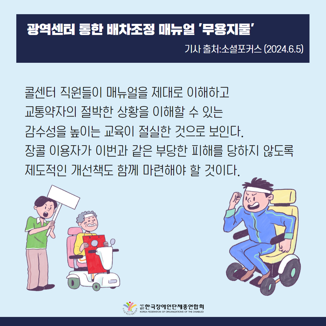 콜센터 직원들이 매뉴얼을 제대로 이해하고 교통약자의 절박한 상황을 이해할 수 있는 감수성을 높이는 교육이 절실한 것으로 보인다. 장콜 이용자가 이번과 같은 부당한 피해를 당하지 않도록 제도적인 개선책도 함께 마련해야 할 것이다.