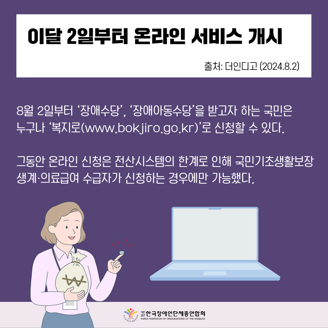 이달 2일부터 온라인 서비스 개시. '장애수당', '장애아동수당'을 받고자 하는 국민은 누구나 '복지로'로 신청할 수 있다.자세한 설명은 하단 이미지 상세설명 참고