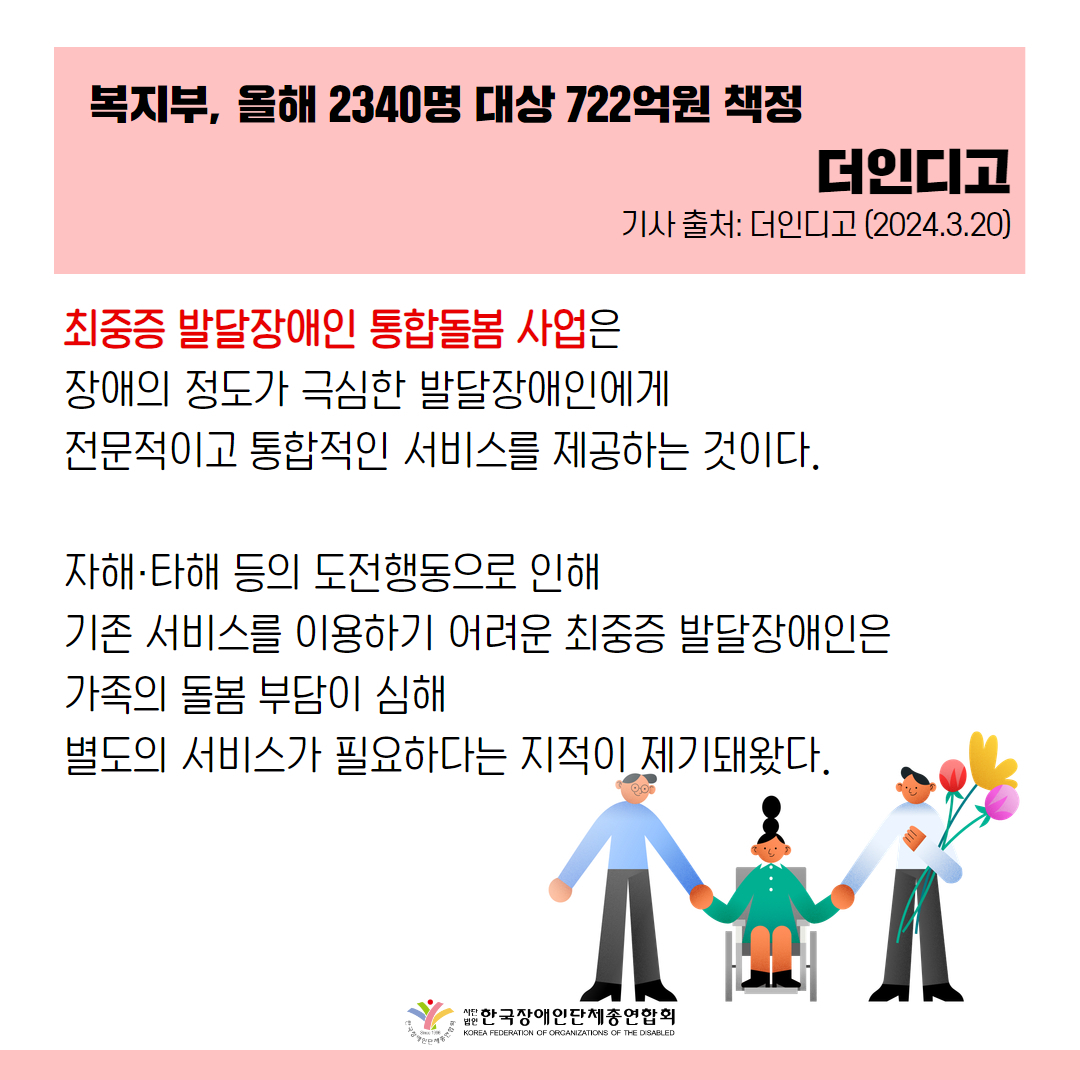 최중증 발달장애인 통합돌봄 사업은 장애의 정도가 극심한 발달장애인에게 전문적이고 통합적인 서비스를 제공하는 것이다. 자해·타해 등의 도전행동으로 인해 기존 서비스를 이용하기 어려운 최중증 발달장애인은 가족의 돌봄 부담이 심해 별도의 서비스가 필요하다는 지적이 제기돼왔다.