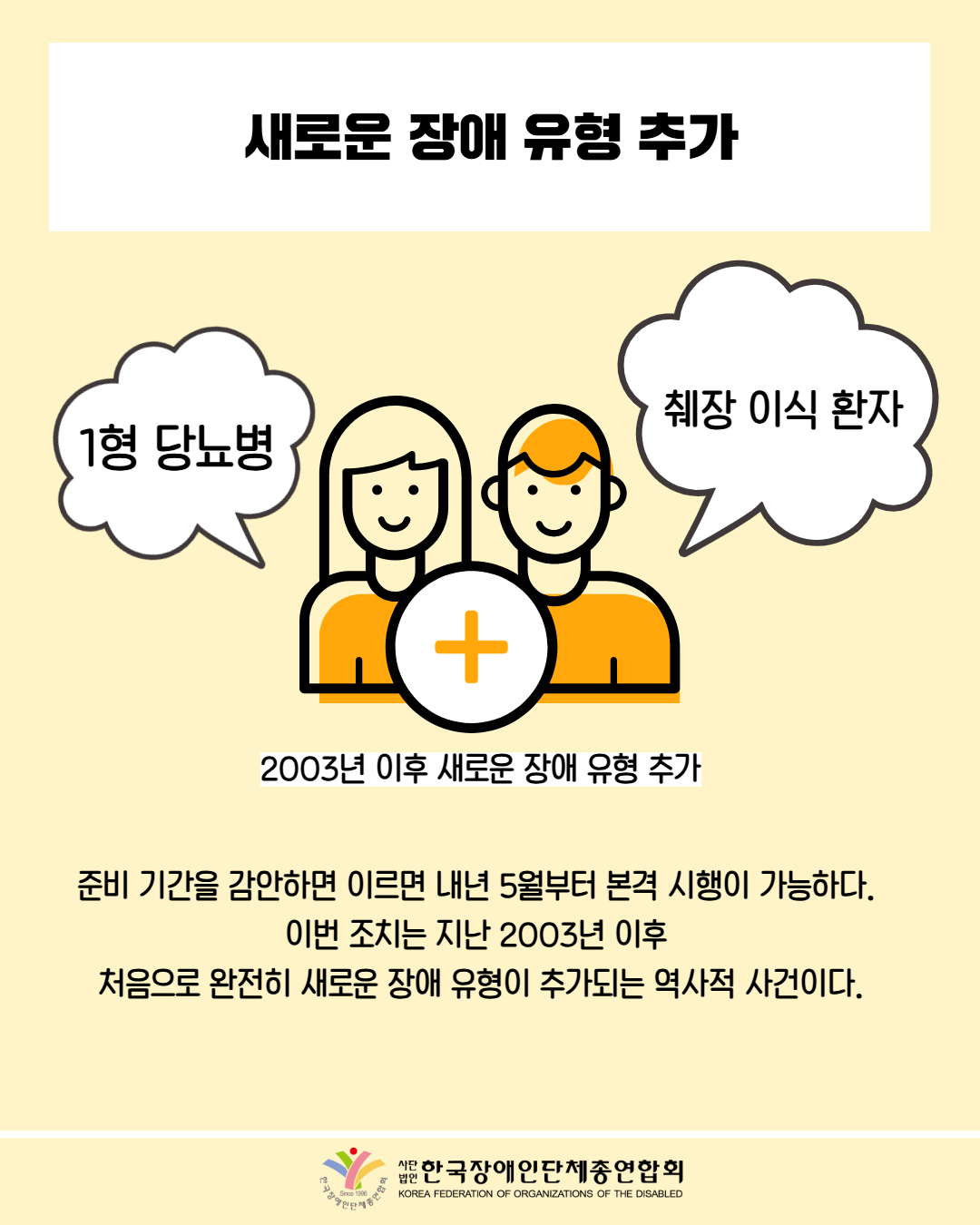 새로운 장애 유형 추가 / 2003년 이후 새로운 장애유형 추가 / 준비 기간을 감안하면 이르면 내년 5월부터 본격 시행이 가능하다.  이번 조치는 지난 2003년 이후  처음으로 완전히 새로운 장애 유형이 추가되는 역사적 사건이다. / 한국장애인단체총연합회