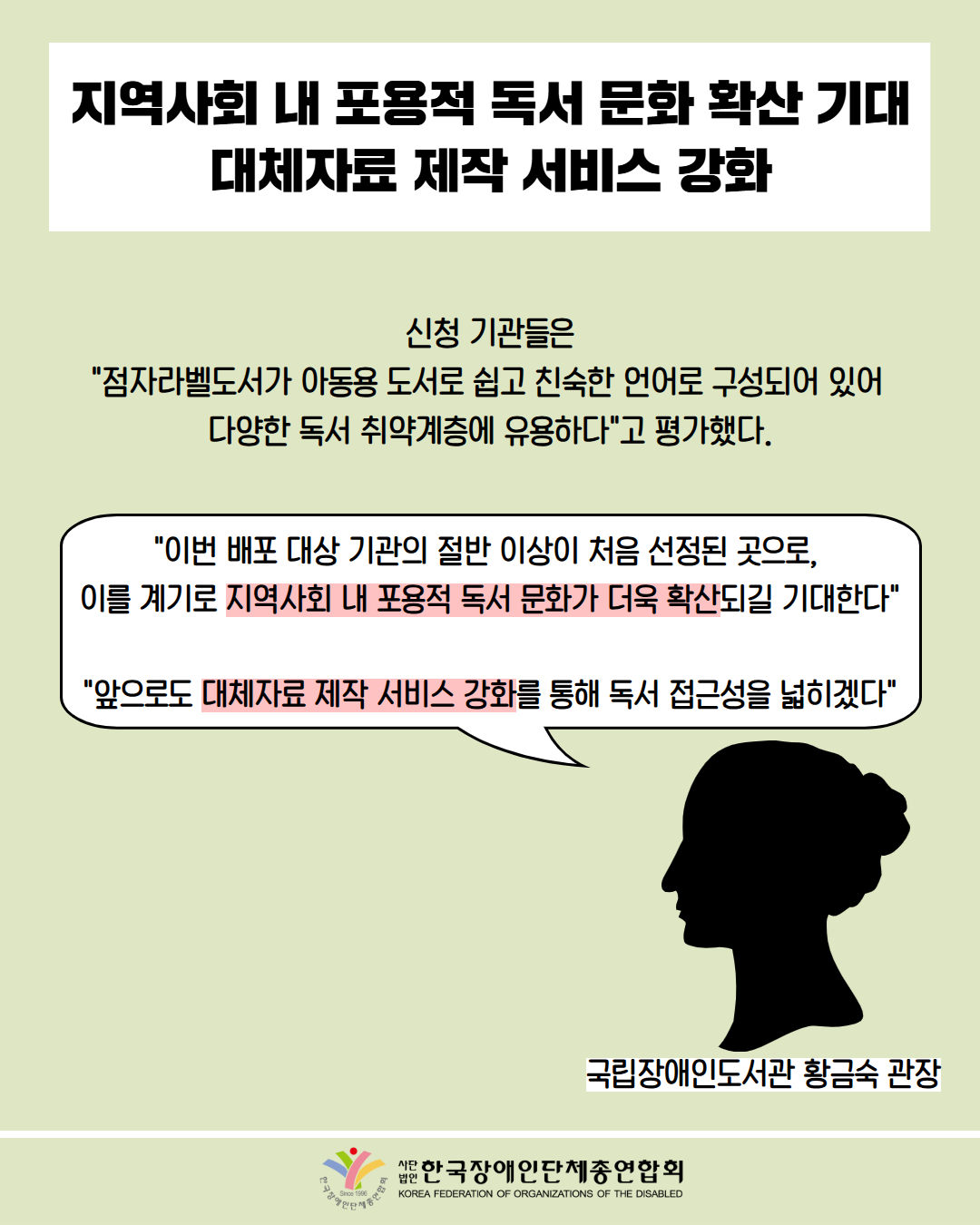 지역사회 내 포용적 독서 문화 확산 기대 대체자료 제작 서비스 강화 / 신청기관들은 "점자라벨도서가 아동용 도서로 쉽고 친숙한 언어로 구성되어 있어 다양한 독서 취약계층에 유용하다"고 평가했다. / "이번 배포 대상 기관의 절반 이상이 처음 선정된 곳으로, 이를 계기로 지역사회 내 포용적 독서 문화가 더욱 확산되길 기대한다" "앞으로도 대체자료 제작 서비스 강화를 통해 독서 접근성을 넓히겠다" / 국립장애인도서관 황금숙 관장 / 한국장애인단체총연합회