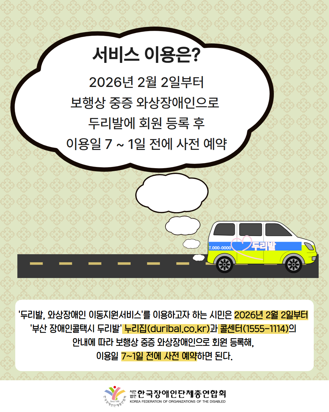 그림첨부: 길을 가고 있는 두리발 매연이 점점 커지면서 그 매연 안으로 '서비스 이용은?2026년 2월 2일부터 보행상 중증 와상장애인으로   두리발에 회원 등록 후  이용일 7 ~ 1일 전에 사전 예약'이 작성되어져 있다. / '두리발, 와상장애인 이동지원서비스'를 이용하고자 하는 시민은 2026년 2월 2일부터  '부산 장애인콜택시 두리발' 누리집(duribal.co.kr)과 콜센터(1555-1114)의  안내에 따라 보행상 중증 와상장애인으로 회원 등록해,  이용일 7~1일 전에 사전 예약하면 된다. / 한국장애인단체총연합회