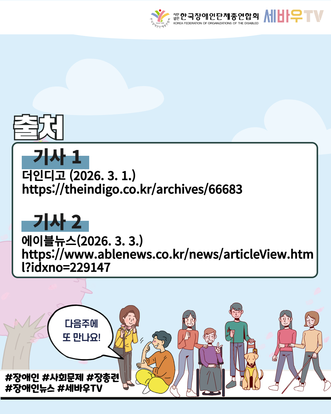 안녕하십니까! 한국장애인단체총연합회에서는  한 주간의 장애계 기사 중 이것 만은 꼭 함께 공유하고 싶은 이슈 기사를 쉽게 알려드리고자 합니다.  한국장애인단체총연합회 장애계 주간핫이슈 <3월 1주> 카드뉴스입니다.     ★ 출처 ★  1. 경기도, '2026 장애인 기회소득' 참여자 1천명 모집 기사 출처: 더인디고(2026. 3. 1.)  https://theindigo.co.kr/archives/66683     2. 식약처, 청각장애인 안전한 의료기기 사용 수어 개발·모음집 배포  기사 출처: 에이블뉴스(2026. 3. 3.)  https://www.ablenews.co.kr/news/articleView.html?idxno=229147   