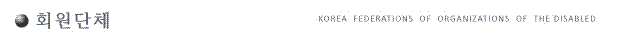 회원단체 KOREA FEDERATIONS OF ORGANIZATIONS OF THE DISABLED