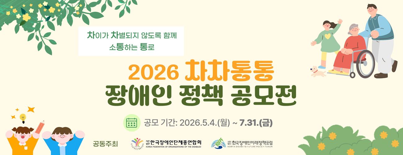 차이가 차별되지 않도록 함께 소통하는 통로 2026 차차통통 장애일 정책공모전. 공모기간 : 2026.5.4(월)~7.31.(금) 공동주최 한국장애인단체총연합회, 한국장애인미래정책포럼