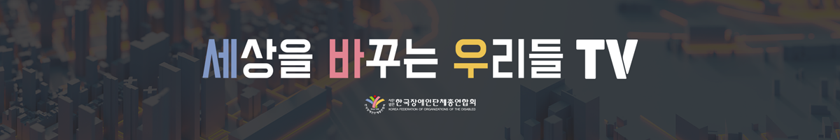 세상을 바꾸는 우리들 TV 한국장애인단체총연합회 유튜브 바로가기